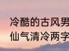 冷酷的古风男子的名字 古风男生名字仙气清冷两字