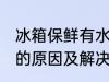 冰箱保鲜有水怎么回事 冰箱保鲜有水的原因及解决方法