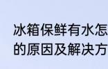 冰箱保鲜有水怎么回事 冰箱保鲜有水的原因及解决方法