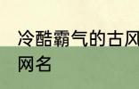 冷酷霸气的古风名字 比较霸气的古风网名