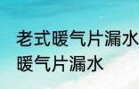 老式暖气片漏水怎么办 如何解决老式暖气片漏水