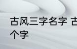 古风三字名字 古风女名儒雅有仙气三个字