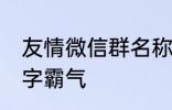 友情微信群名称大全 适合友谊的群名字霸气