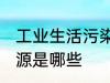 工业生活污染源是什么 工业生活污染源是哪些