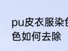 pu皮衣服染色怎样去除 pu皮衣服染色如何去除