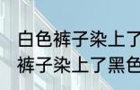 白色裤子染上了黑色染料怎么洗 白色裤子染上了黑色染料如何清洗