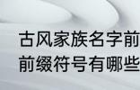 古风家族名字前缀符号 古风家族名字前缀符号有哪些