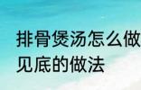 排骨煲汤怎么做才好吃 排骨煲汤清澈见底的做法