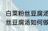 白菜粉丝豆腐汤怎么做才好吃 白菜粉丝豆腐汤如何做才好吃