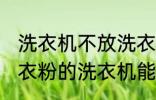 洗衣机不放洗衣粉能洗干净吗 不用洗衣粉的洗衣机能洗干净衣服吗