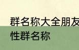 群名称大全朋友类搞笑 沙雕创意有个性群名称