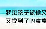 梦见孩子被偷又找到了 梦见孩子被偷又找到了的寓意