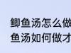 鲫鱼汤怎么做才好吃汤才比较好喝 鲫鱼汤如何做才好吃汤才比较好喝