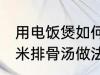 用电饭煲如何做玉米排骨汤 电饭煲玉米排骨汤做法