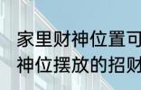 家里财神位置可以放什么东西 家里财神位摆放的招财物品