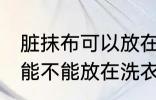 脏抹布可以放在洗衣机里洗吗 脏抹布能不能放在洗衣机里洗