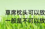 草席枕头可以放洗衣机洗吗 草席枕头一般是不可以放洗衣机洗对吗