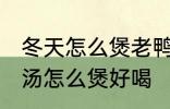 冬天怎么煲老鸭汤才好好喝 山药老鸭汤怎么煲好喝