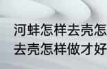 河蚌怎样去壳怎样做才好吃 河蚌如何去壳怎样做才好吃